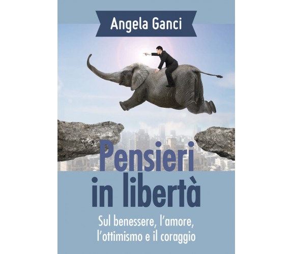 Pensieri in libertà. Sul benessere, l’amore, l’ottimismo e il coraggio di Angela