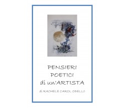 Pensieri poetici di un’artista di Rachele Carol Odello,  2019,  Youcanprint