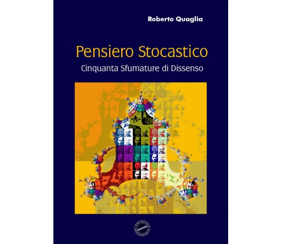 Pensiero stocastico. Cinquanta sfumature di dissenso di Roberto Quaglia,  2020,