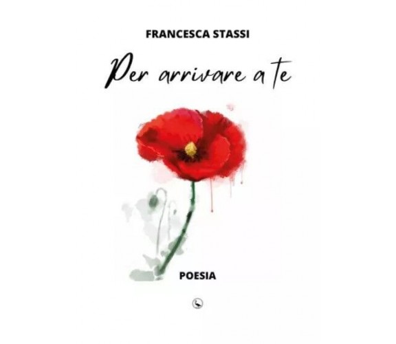 Per arrivare a te. Poesia di Francesca Stassi, 2023, Youcanprint