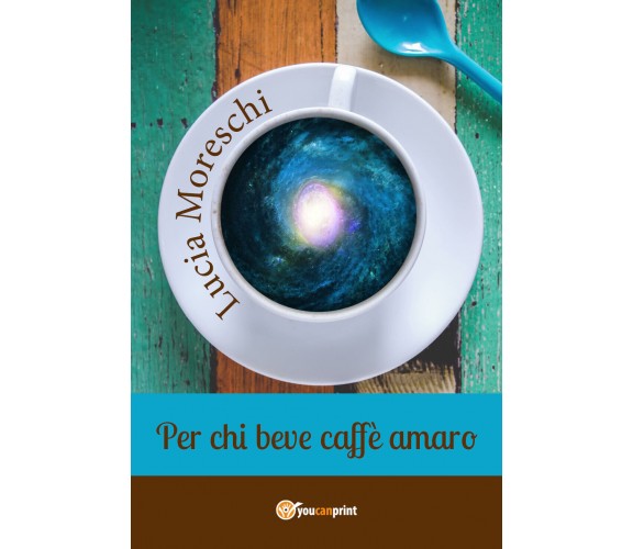 Per chi beve caffè amaro,  di Lucia Moreschi,  2018,  Youcanprint