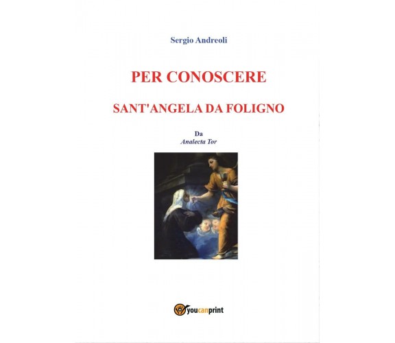 Per conoscere Sant’Angela da Foligno - Sergio Andreoli,  2016,  Youcanprint