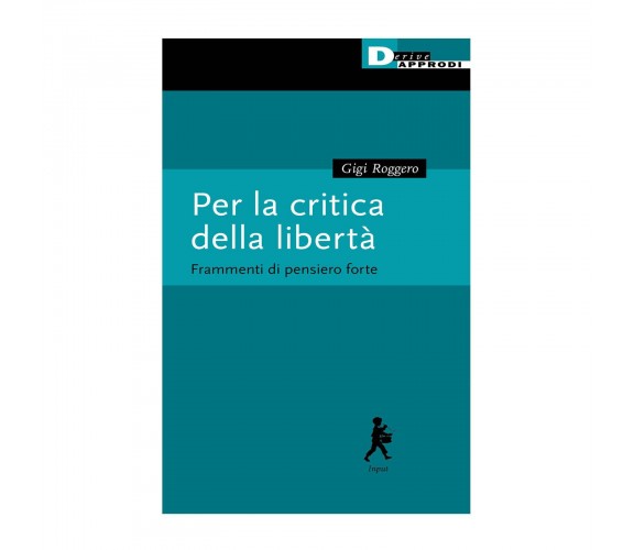 Per la critica della libertà. Frammenti di pensiero forte di Gigi Roggero-2023