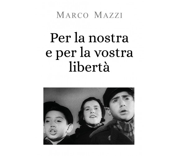 Per la nostra e per la vostra libertà - Marco Mazzi,  2019,  Youcanprint - P