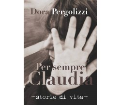 Per sempre Claudia -storie di vita-	 di Dora Pergolizzi,  2019,  Youcanprint