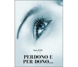 Perdono e per dono...	 di R. M. Jana,  2015,  Youcanprint