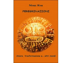 Peregrinazioni. Amore, trasformazione e... altri mondi	 di Nives Riva,  2014