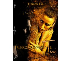 Pericolosamente tu	 di Tiziana Lia,  2018,  Gilgamesh Edizioni