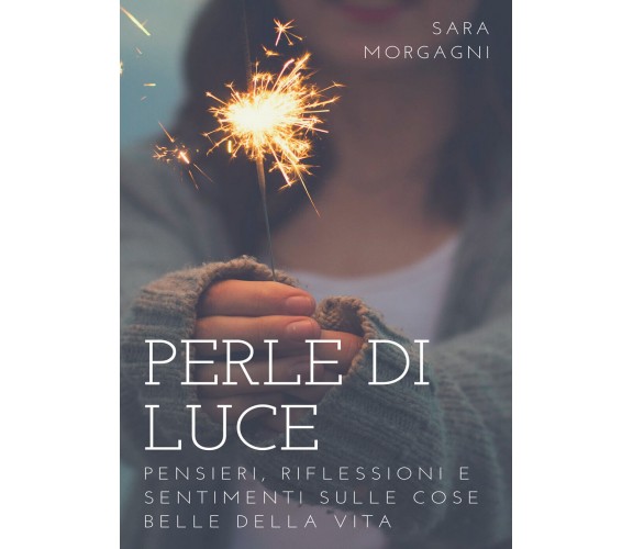 Perle di Luce  di Sara Morgagni,  2017,  Youcanprint - ER