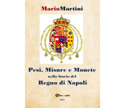 Pesi misure e monete nella storia del Regno di Napoli	 di Mario Martini,  2018 