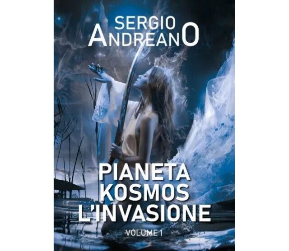 Pianeta Kosmos. L’invasione - Vol.1 di Sergio Andreano, 2023, Youcanprint