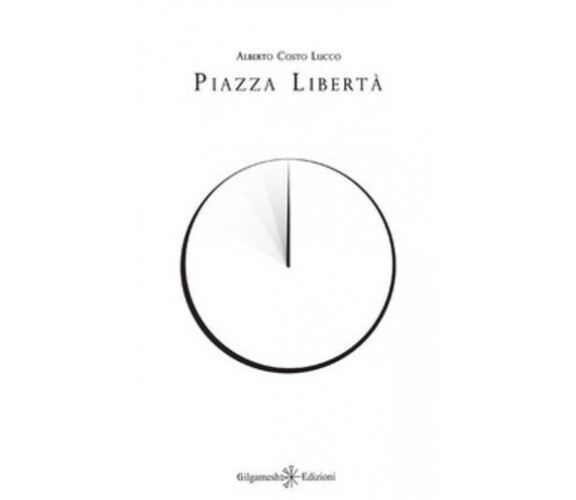 Piazza Libertà di Alberto Costo Lucco,  2020,  Gilgamesh Edizioni