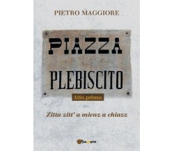 Piazza Plebiscito - Atto primo	 di Pietro Maggiore,  2018,  Youcanprint