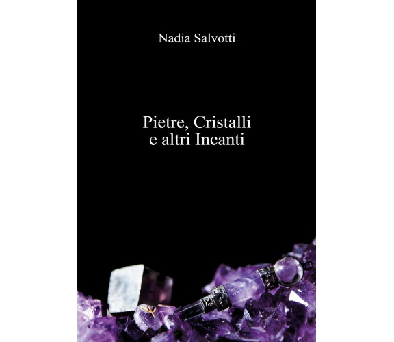 Pietre, Cristalli e altri Incanti  di Nadia Salvotti,  2018,  Youcanprint