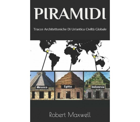 Piramidi Tracce Architettoniche Di Un’antica Civiltà Globale di Robert Maxwell, 