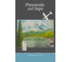 Planando sul lago	 di Alessandro Corsi,  2018,  Youcanprint