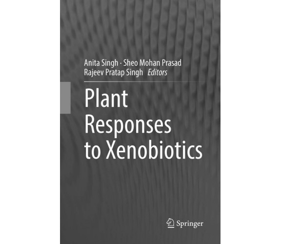 Plant Responses to Xenobiotics - Anita Singh - Springer, 2018