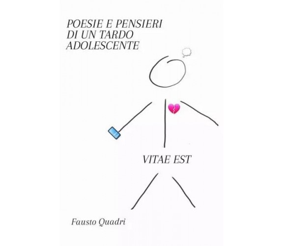 Poesie e Pensieri di un Tardo Adolescente. VITAE EST di Fausto Quadri, 2023, 