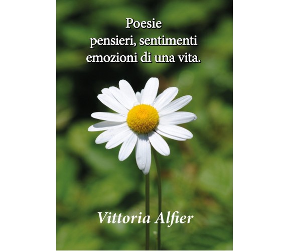 Poesie pensieri, sentimenti emozioni di una vita di Vittoria Alfier,  2017,  You