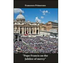 Pope Francis on the jubilee of mercy  di Francesco Primerano,  2016  - ER