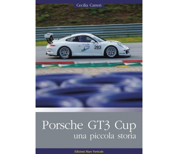 Porsche GT3 Cup. Una piccola storia - Cecilia Carreri - Mare verticale, 2020