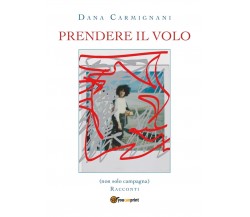 Prendere il volo - Racconti	 di Dana Carmignani,  2019,  Youcanprint