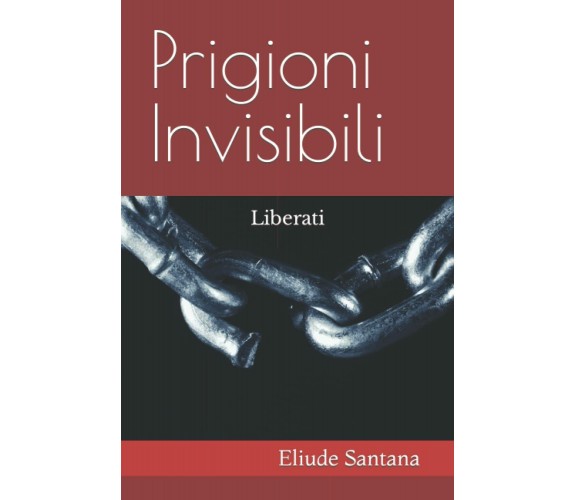 Prigioni Invisibili: Liberati di Eliude Santana,  2021,  Indipendently Published