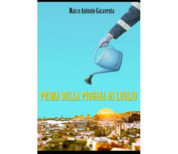 Prima Della Pioggia Di Luglio di Marco Antonio Garaventa,  2021,  Indipendently