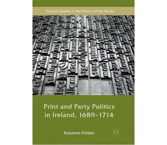 Print and Party Politics in Ireland, 1689-1714 - Suzanne Forbes - palgrave, 2019