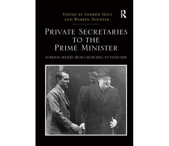 Private Secretaries to the Prime Minister - Andrew Holt - Taylor & Francis, 2019