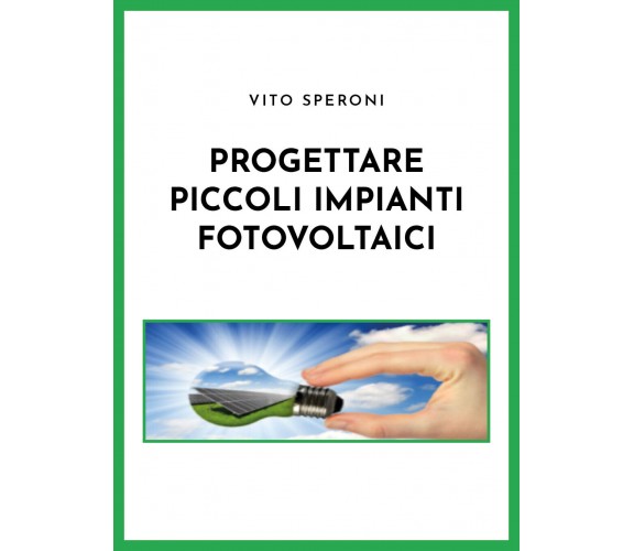 Progettare piccoli impianti fotovoltaici di Vito Speroni,  2021,  Youcanprint