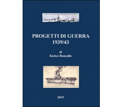 Progetti di guerra 1939/43	 di Enrico Roncallo,  2015,  Youcanprint