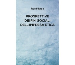 Prospettive dei fini sociali dell’impresa etica	 di Rau Filippo,  2019,  Youcanp