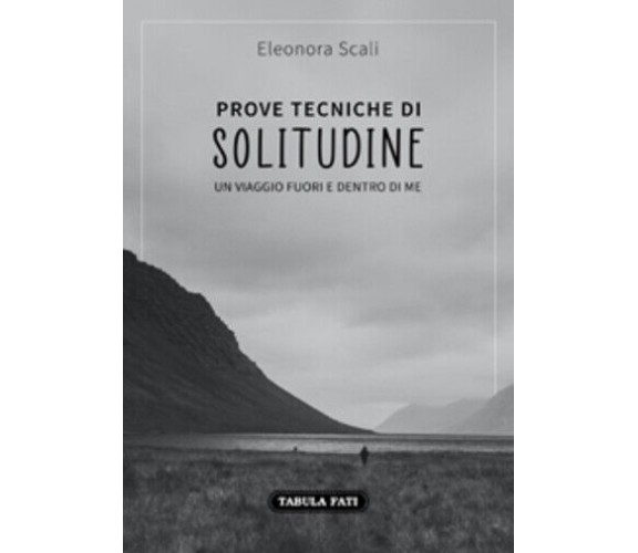 Prove tecniche di solitudine. Un viaggio fuori e dentro di me di Eleonora Scali,