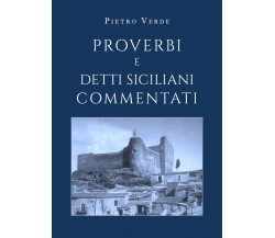 Proverbi e detti siciliani commentati - Pietro Verde,  2019,  Youcanprint