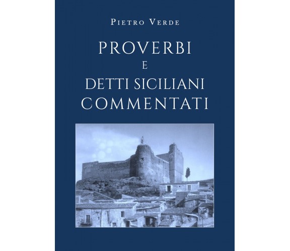 Proverbi e detti siciliani commentati - Pietro Verde,  2019,  Youcanprint