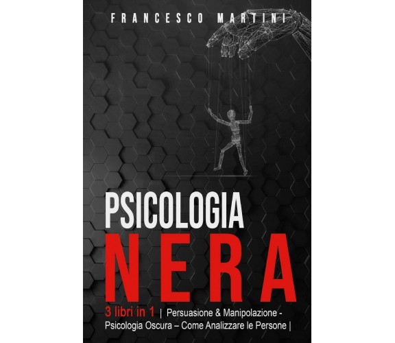 Psicologia Nera 3 libri in 1 Persuasione & Manipolazione - Psicologia Oscura - A