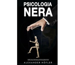 Psicologia Nera: I Segreti Della Psicoanalisi, Tecniche Di Persuasione E Manipol