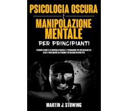 Psicologia Oscura e Manipolazione Mentale Per Principianti: Tecniche Segrete di 