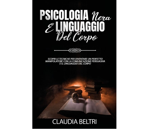 Psicologia nera e linguaggio del corpo. Scopri le tecniche per diventare un perf