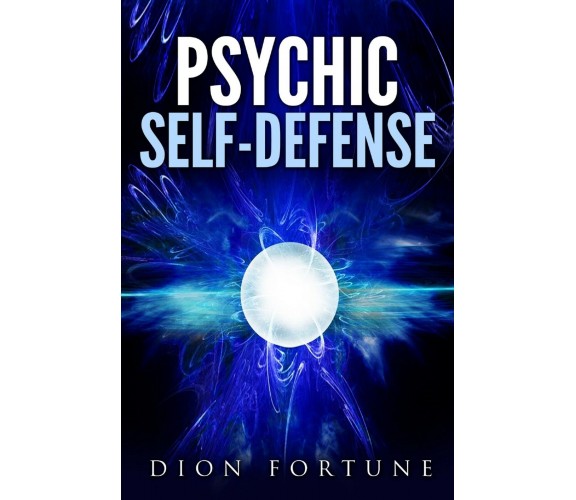 Psychic self-defense: The Classic Instruction Manual for Protecting Yourself