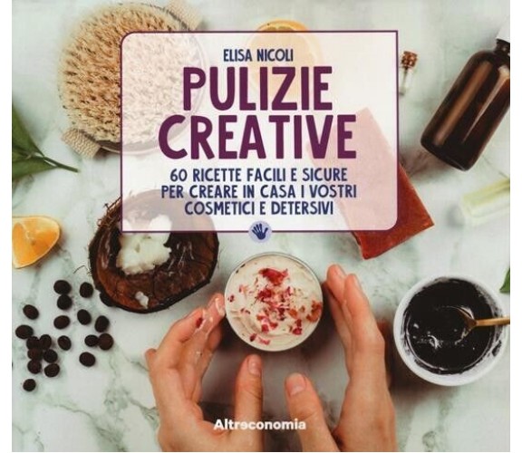  Pulizie creative. 60 ricette facili e sicure per creare in casa i vostri cosmet