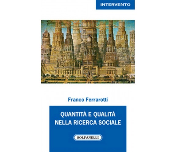 QUANTITA’ E QUALITA’ NELLA RICERCA SOCIALE, Franco Ferrarotti,  Solfanelli Ed.