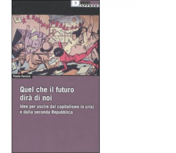 QUEL CHE IL FUTURO DIRÀ DI NOI. di PAOLO FERRERO - DeriveApprodi editore,2010