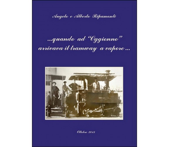 Quando ad Oggionno arrivava il tramway a vapore..., Alberto/ e Angelo Ripamonti