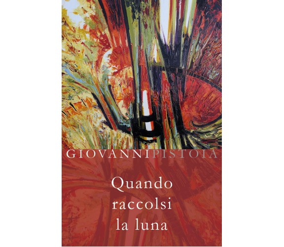 Quando raccolsi la luna di Giovanni Pistoia,  2018,  Youcanprint