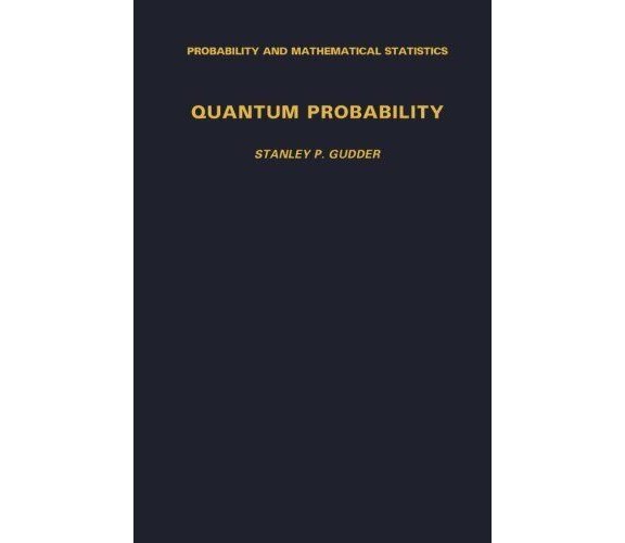 Quantum Probability - Stanley P. Gudder - ACADEMIC, 2014 