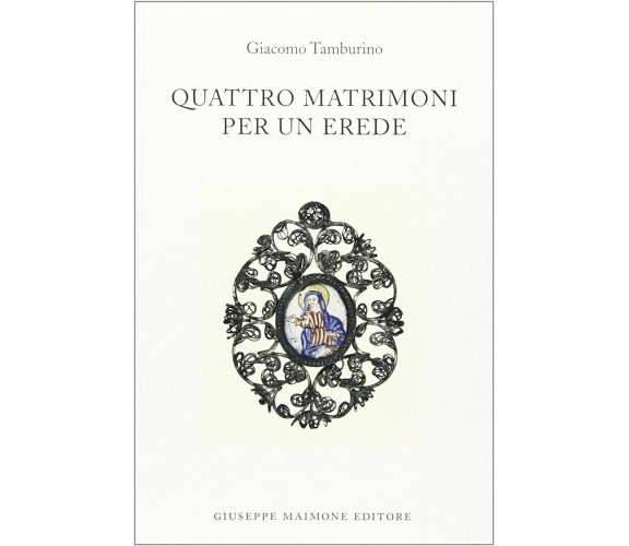 Quattro matrimoni per un erede di Giacomo Tamburino,  2002,  Maimone Editore