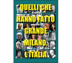 Quelli che hanno fatto grande Milano, l’Italia, di Bruno Maffeis,  2015