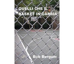 Quelli che il BASKET in gabbia - Bob Bergum - StreetLib, 2018